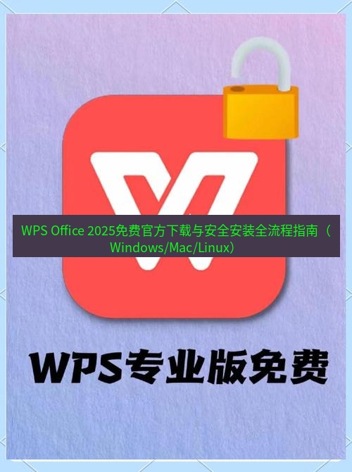 wps下载 WPS Office 2025免费官方下载与安全安装全流程指南（Windows/Mac/Linux）