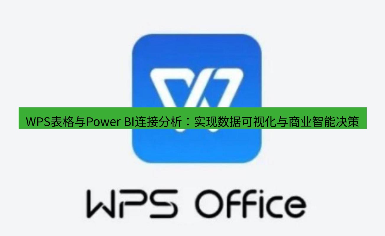 wps下载 WPS表格与Power BI连接分析：实现数据可视化与商业智能决策