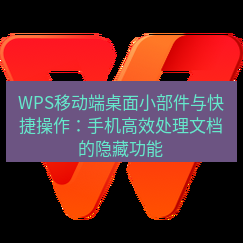 wps下载 WPS移动端桌面小部件与快捷操作：手机高效处理文档的隐藏功能