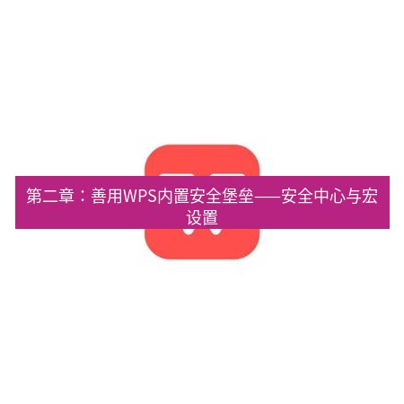 wps下载 第二章：善用WPS内置安全堡垒——安全中心与宏设置