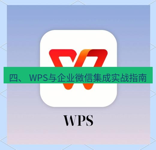 wps下载 四、 WPS与企业微信集成实战指南