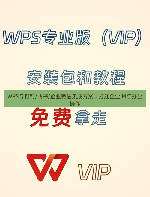 wps下载 WPS与钉钉/飞书/企业微信集成方案：打通企业IM与办公协作