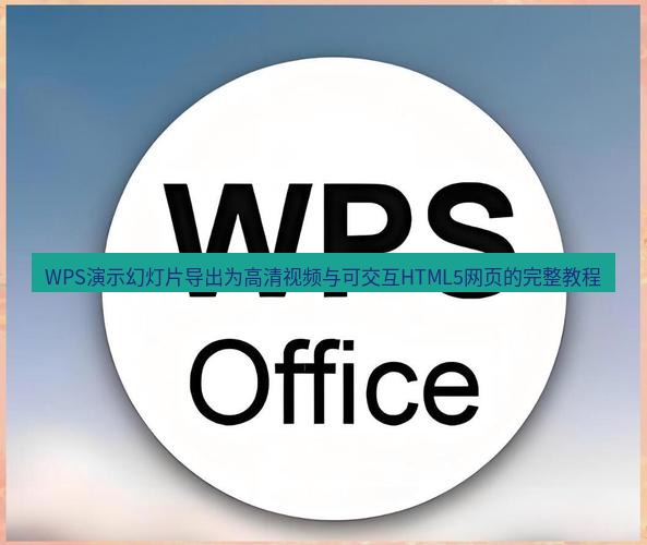 wps下载 WPS演示幻灯片导出为高清视频与可交互HTML5网页的完整教程