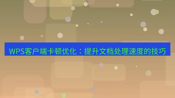WPS客户端卡顿优化：提升文档处理速度的技巧
