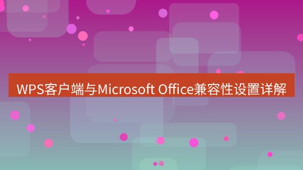 WPS客户端与Microsoft Office兼容性设置详解