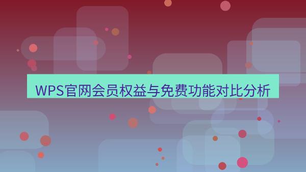 WPS官网会员权益与免费功能对比分析