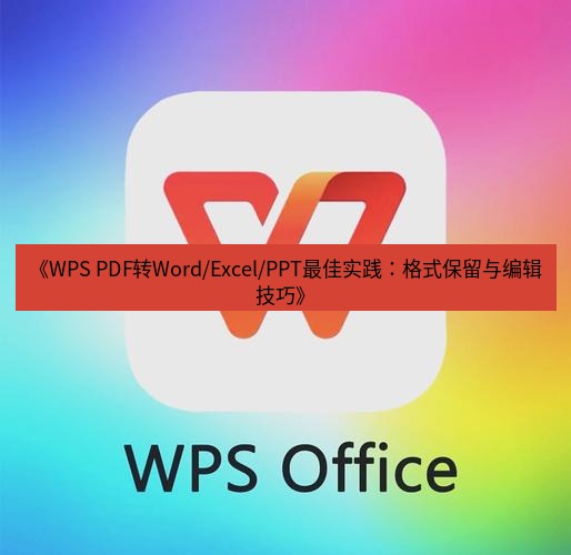 wps下载 《WPS PDF转Word/Excel/PPT最佳实践：格式保留与编辑技巧》