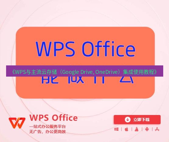 wps下载 《WPS与主流云存储（Google Drive, OneDrive）集成使用教程》