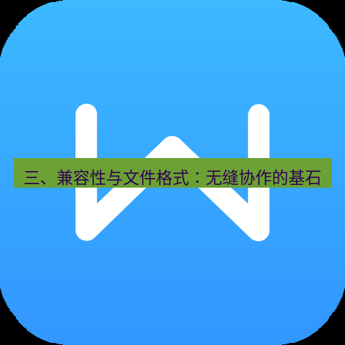 wps下载 三、兼容性与文件格式：无缝协作的基石