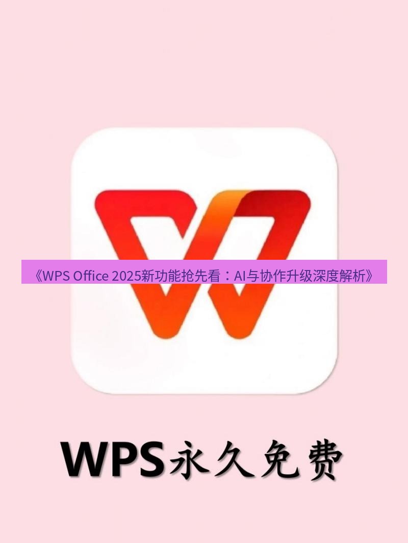 wps下载 《WPS Office 2025新功能抢先看：AI与协作升级深度解析》
