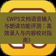 wps下载 《WPS文档语音输入与朗读功能评测：高效录入与内容校对指南》