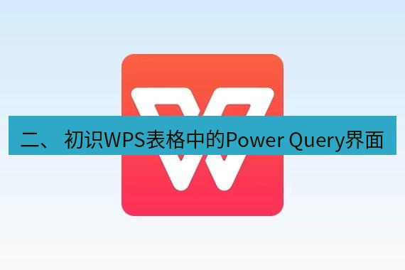 wps下载 二、 初识WPS表格中的Power Query界面