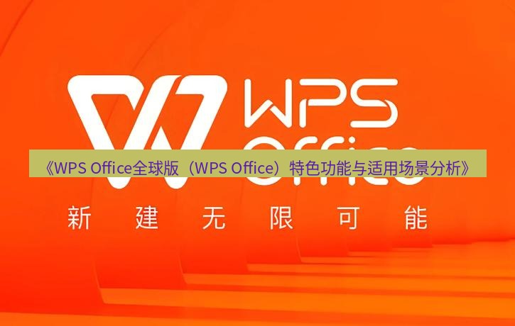 wps下载 《WPS Office全球版（WPS Office）特色功能与适用场景分析》