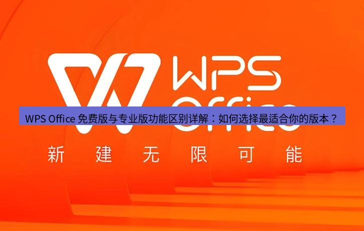wps下载 WPS Office 免费版与专业版功能区别详解：如何选择最适合你的版本？