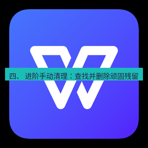 wps下载 四、 进阶手动清理：查找并删除顽固残留