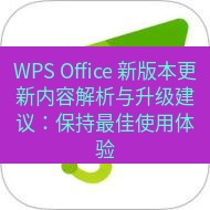 wps下载 WPS Office 新版本更新内容解析与升级建议：保持最佳使用体验