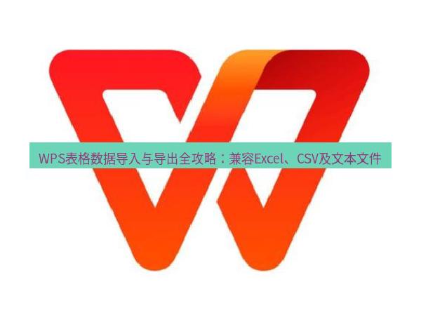 WPS表格数据导入与导出全攻略：兼容Excel、CSV及文本文件