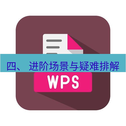 wps下载 四、 进阶场景与疑难排解