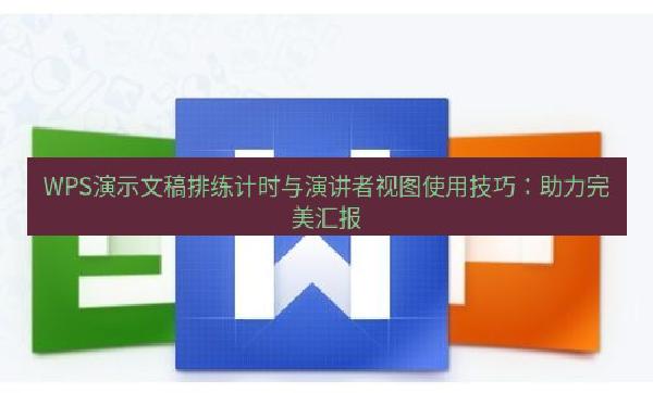 WPS演示文稿排练计时与演讲者视图使用技巧：助力完美汇报