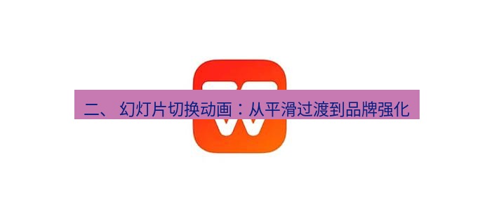 wps下载 二、 幻灯片切换动画：从平滑过渡到品牌强化