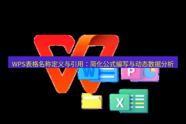 wps下载 WPS表格名称定义与引用：简化公式编写与动态数据分析