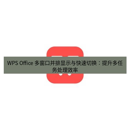 wps下载 WPS Office 多窗口并排显示与快速切换：提升多任务处理效率