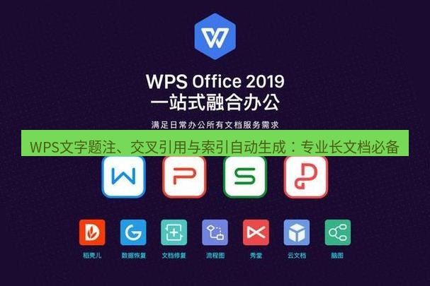 wps下载 WPS文字题注、交叉引用与索引自动生成：专业长文档必备