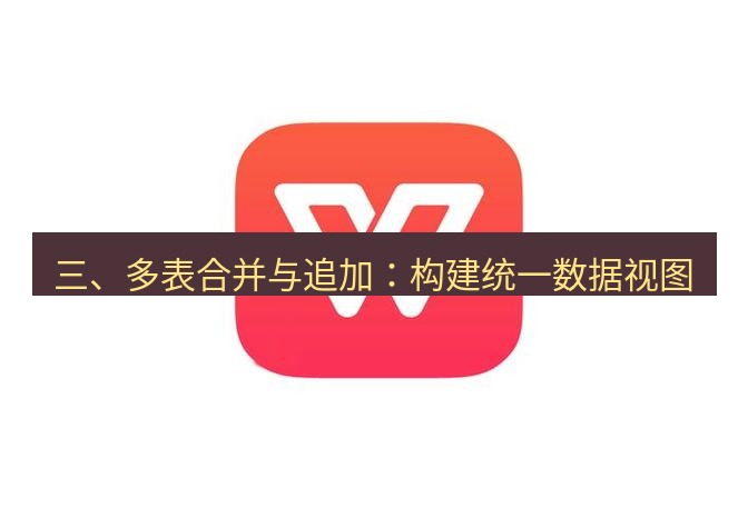 wps下载 三、多表合并与追加：构建统一数据视图