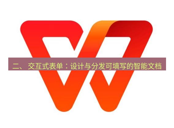 wps下载 二、 交互式表单：设计与分发可填写的智能文档