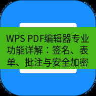 wps下载 WPS PDF编辑器专业功能详解：签名、表单、批注与安全加密