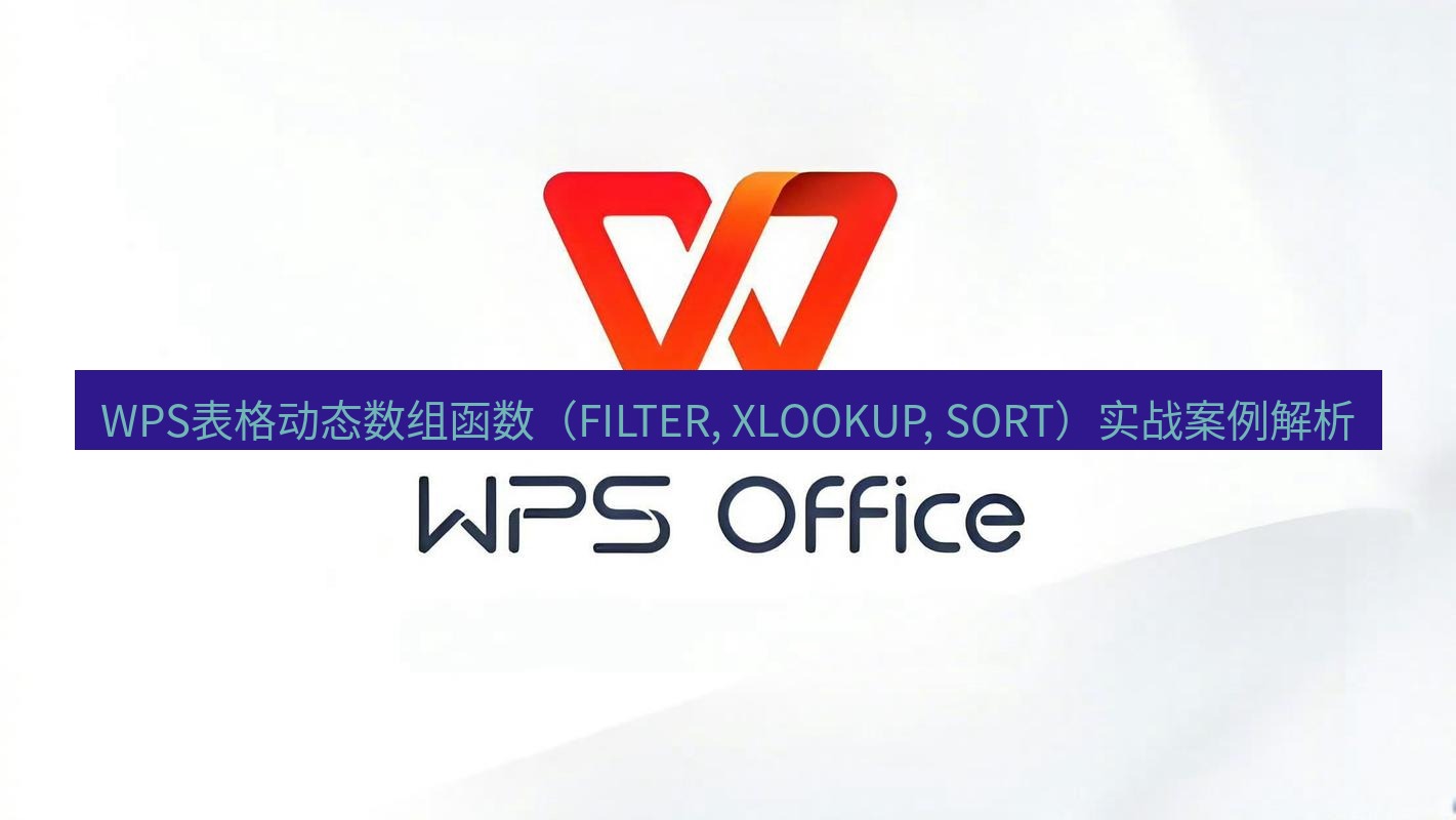 wps下载 WPS表格动态数组函数（FILTER, XLOOKUP, SORT）实战案例解析